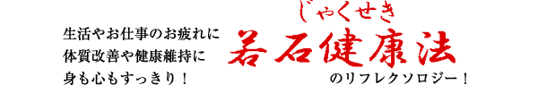 生活やお仕事のお疲れに体質改善や健康維持に身も心もすっきり！若石健康法のリフレクソロジー。